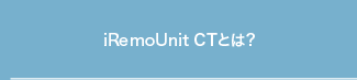 iRemoUnit CTとは?